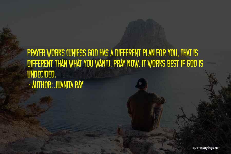 Juanita Ray Quotes: Prayer Works (unless God Has A Different Plan For You, That Is Different Than What You Want). Pray Now. It