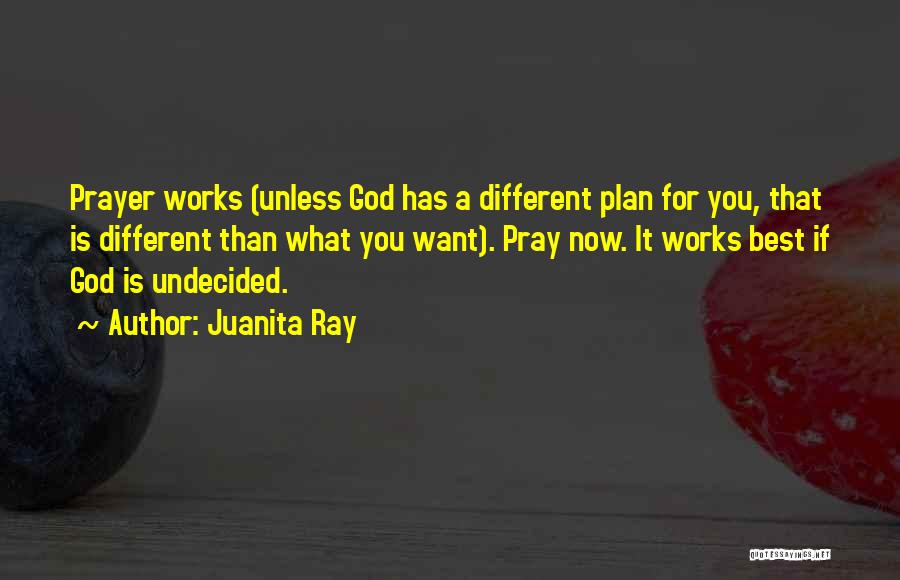 Juanita Ray Quotes: Prayer Works (unless God Has A Different Plan For You, That Is Different Than What You Want). Pray Now. It