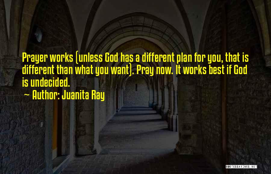 Juanita Ray Quotes: Prayer Works (unless God Has A Different Plan For You, That Is Different Than What You Want). Pray Now. It