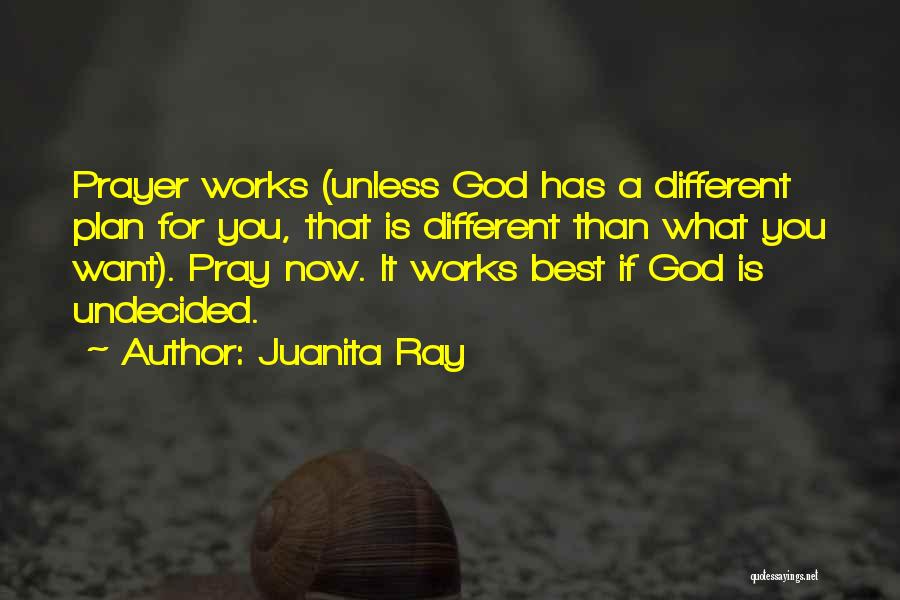 Juanita Ray Quotes: Prayer Works (unless God Has A Different Plan For You, That Is Different Than What You Want). Pray Now. It