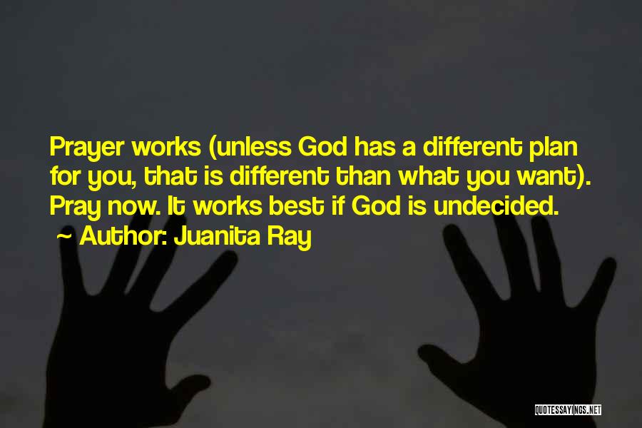 Juanita Ray Quotes: Prayer Works (unless God Has A Different Plan For You, That Is Different Than What You Want). Pray Now. It