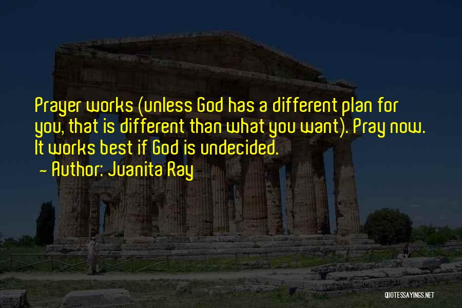 Juanita Ray Quotes: Prayer Works (unless God Has A Different Plan For You, That Is Different Than What You Want). Pray Now. It