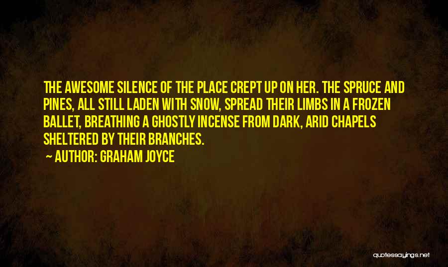 Graham Joyce Quotes: The Awesome Silence Of The Place Crept Up On Her. The Spruce And Pines, All Still Laden With Snow, Spread