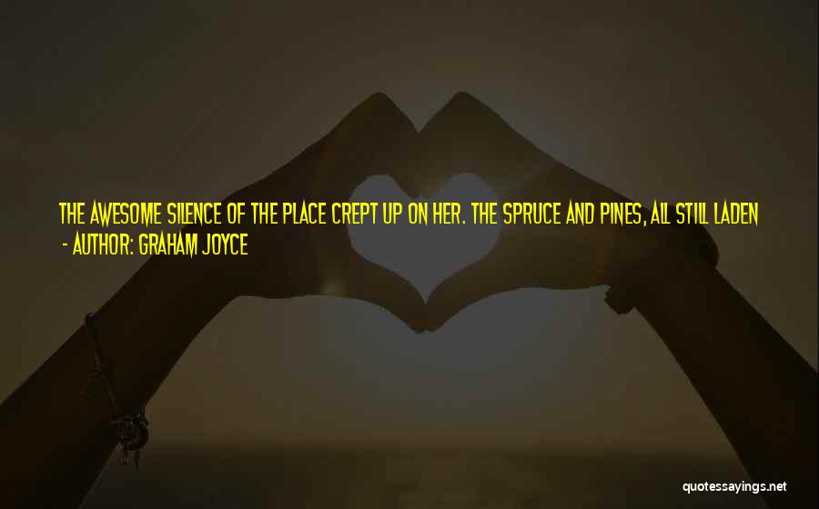 Graham Joyce Quotes: The Awesome Silence Of The Place Crept Up On Her. The Spruce And Pines, All Still Laden With Snow, Spread