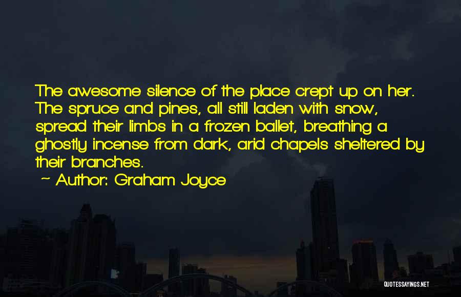 Graham Joyce Quotes: The Awesome Silence Of The Place Crept Up On Her. The Spruce And Pines, All Still Laden With Snow, Spread