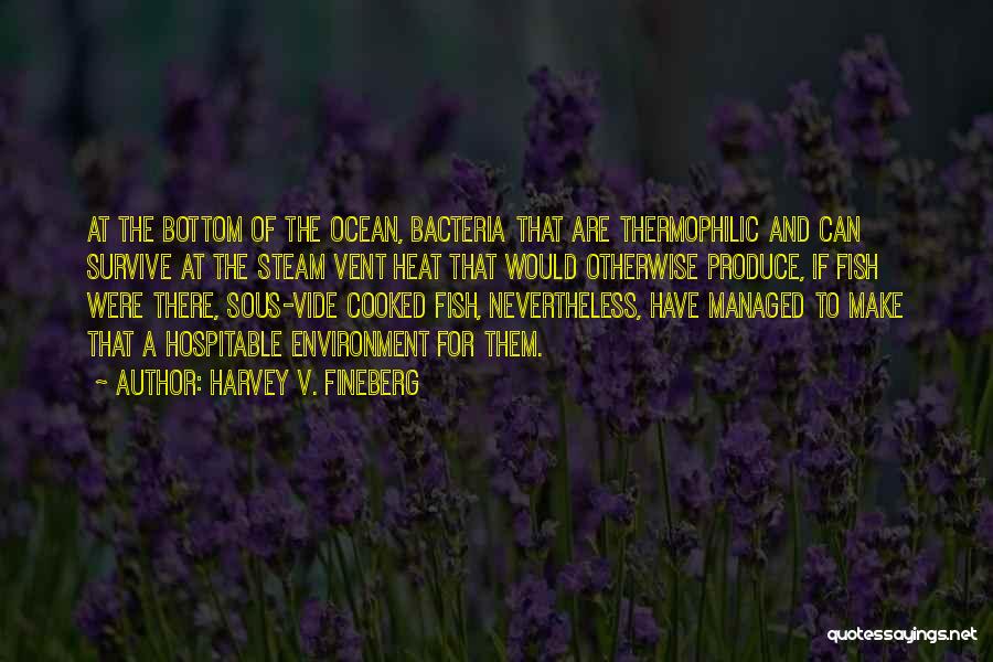 Harvey V. Fineberg Quotes: At The Bottom Of The Ocean, Bacteria That Are Thermophilic And Can Survive At The Steam Vent Heat That Would
