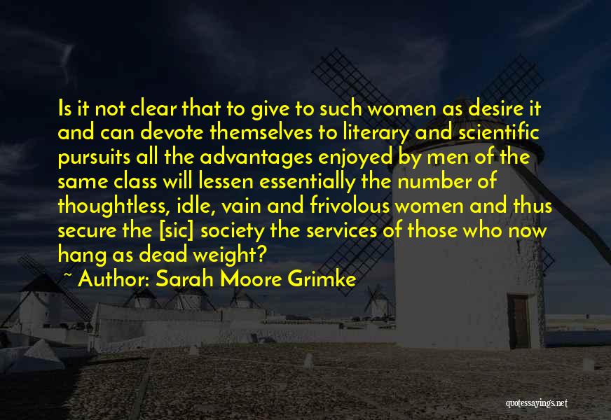 Sarah Moore Grimke Quotes: Is It Not Clear That To Give To Such Women As Desire It And Can Devote Themselves To Literary And