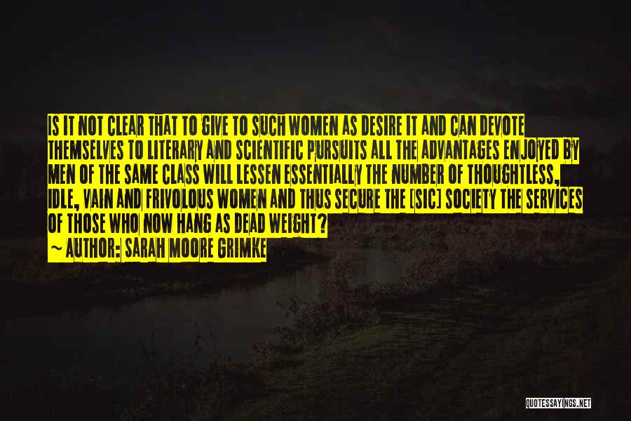 Sarah Moore Grimke Quotes: Is It Not Clear That To Give To Such Women As Desire It And Can Devote Themselves To Literary And