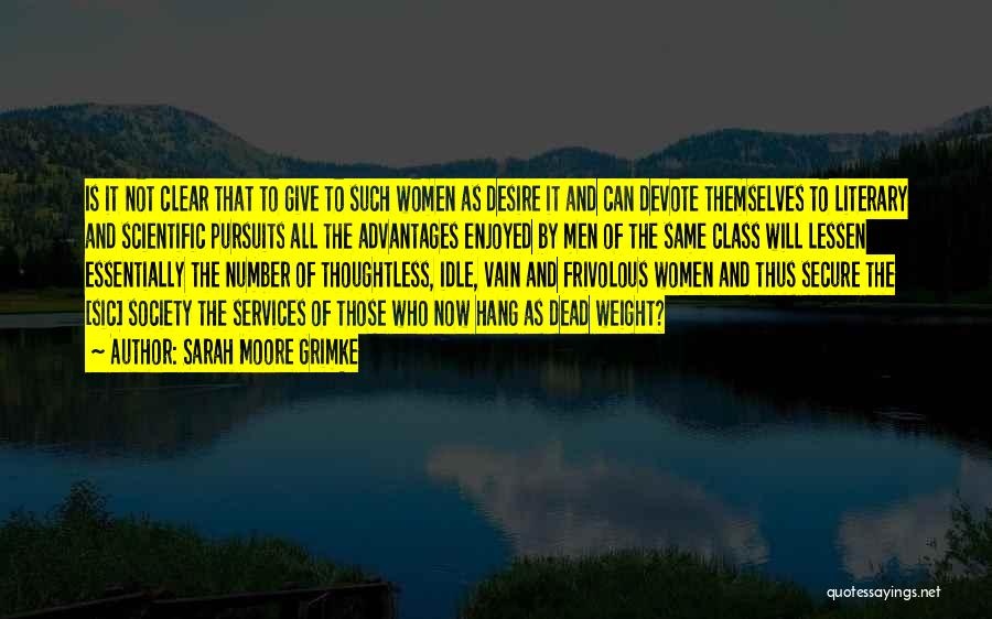 Sarah Moore Grimke Quotes: Is It Not Clear That To Give To Such Women As Desire It And Can Devote Themselves To Literary And