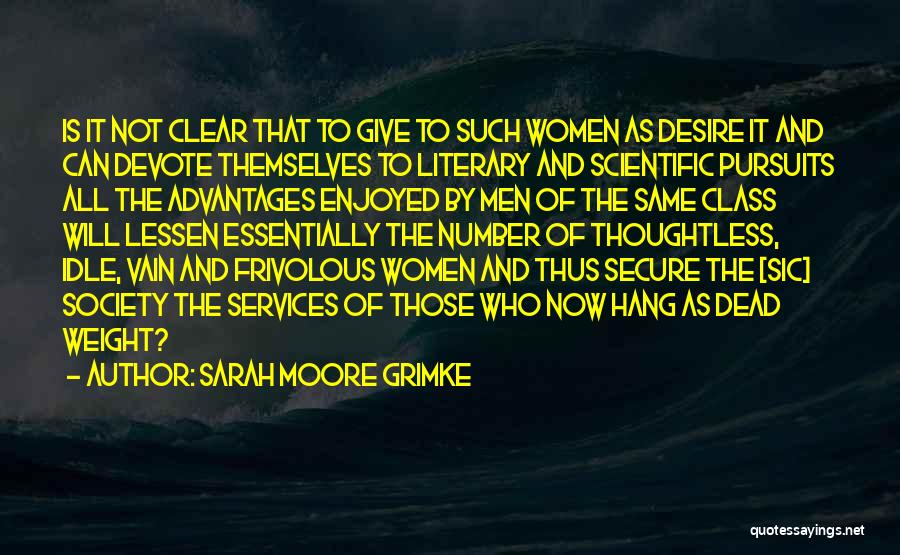 Sarah Moore Grimke Quotes: Is It Not Clear That To Give To Such Women As Desire It And Can Devote Themselves To Literary And