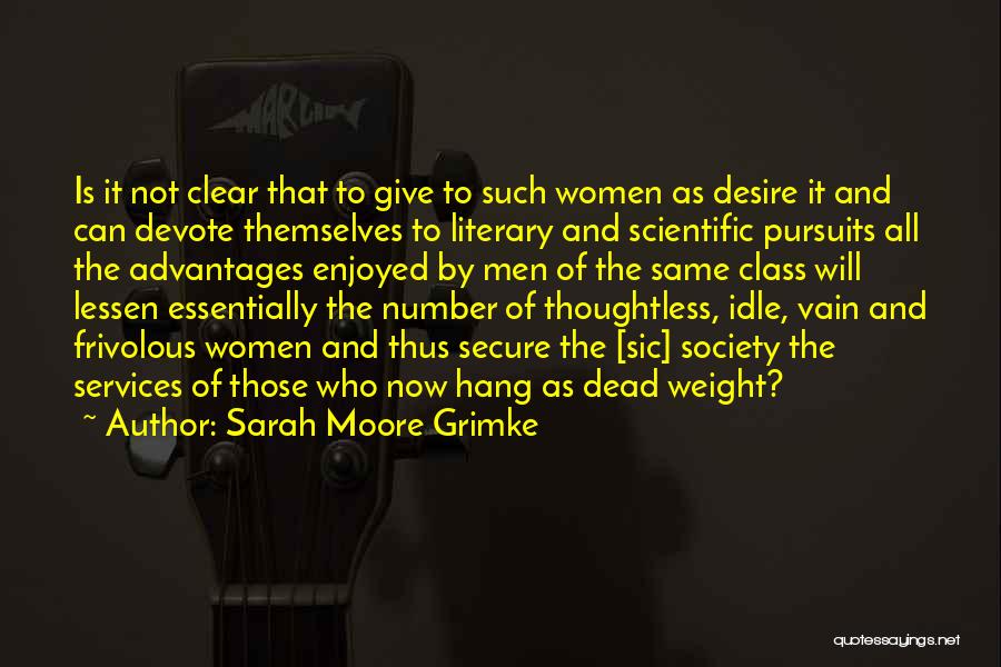 Sarah Moore Grimke Quotes: Is It Not Clear That To Give To Such Women As Desire It And Can Devote Themselves To Literary And