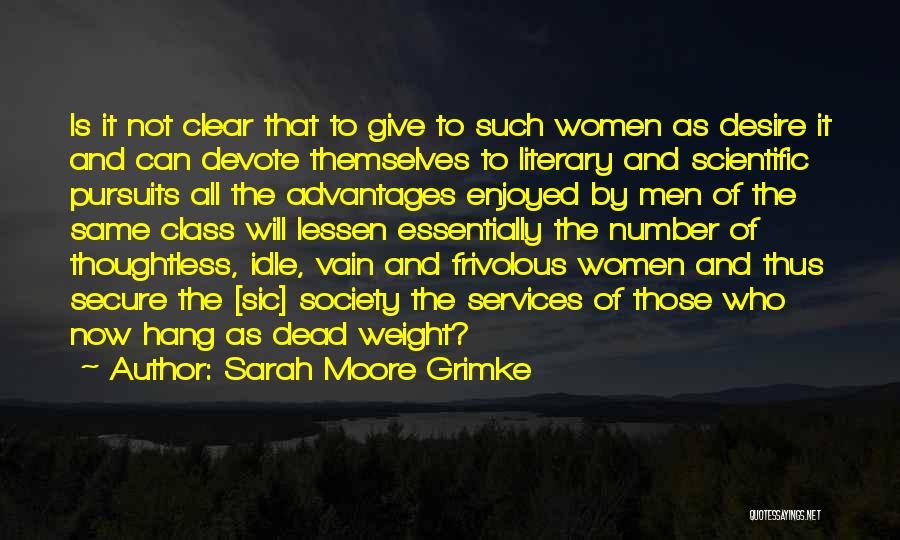 Sarah Moore Grimke Quotes: Is It Not Clear That To Give To Such Women As Desire It And Can Devote Themselves To Literary And