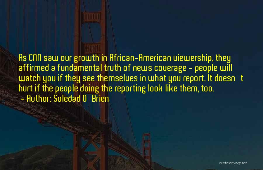 Soledad O'Brien Quotes: As Cnn Saw Our Growth In African-american Viewership, They Affirmed A Fundamental Truth Of News Coverage - People Will Watch