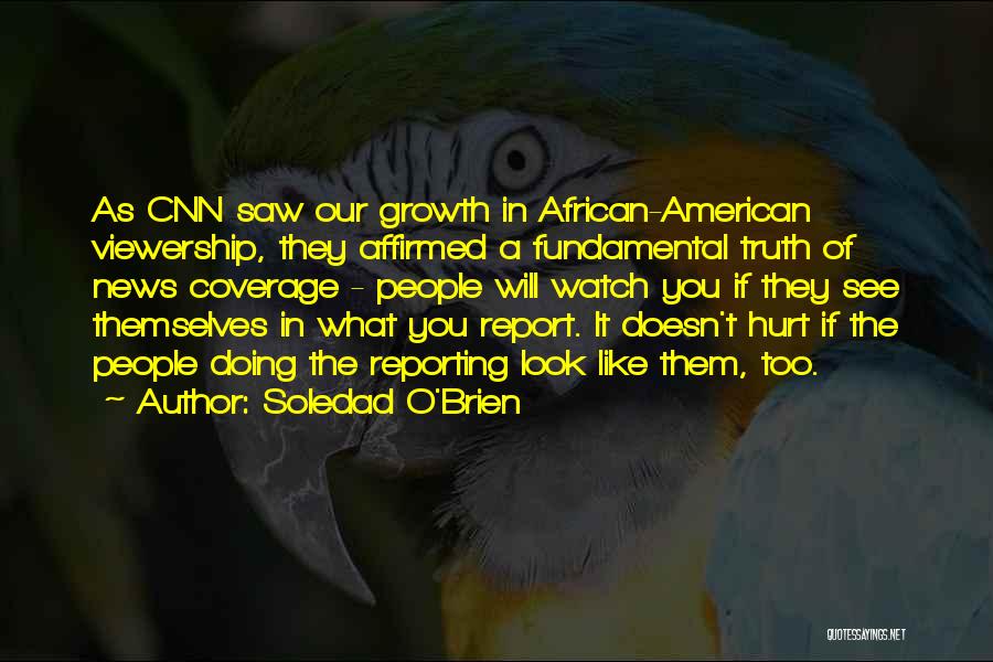 Soledad O'Brien Quotes: As Cnn Saw Our Growth In African-american Viewership, They Affirmed A Fundamental Truth Of News Coverage - People Will Watch