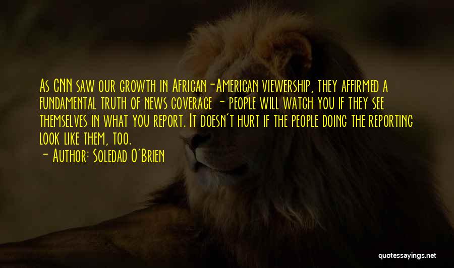 Soledad O'Brien Quotes: As Cnn Saw Our Growth In African-american Viewership, They Affirmed A Fundamental Truth Of News Coverage - People Will Watch