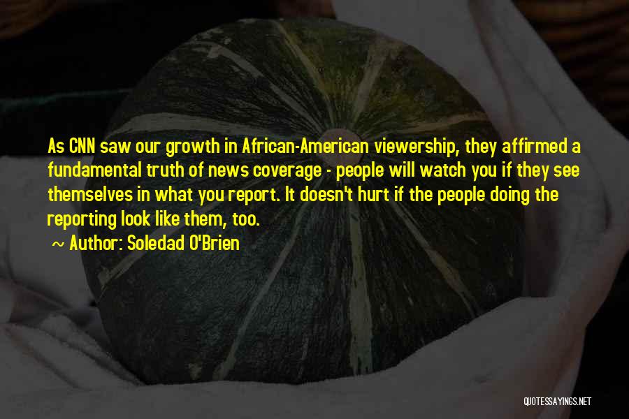 Soledad O'Brien Quotes: As Cnn Saw Our Growth In African-american Viewership, They Affirmed A Fundamental Truth Of News Coverage - People Will Watch