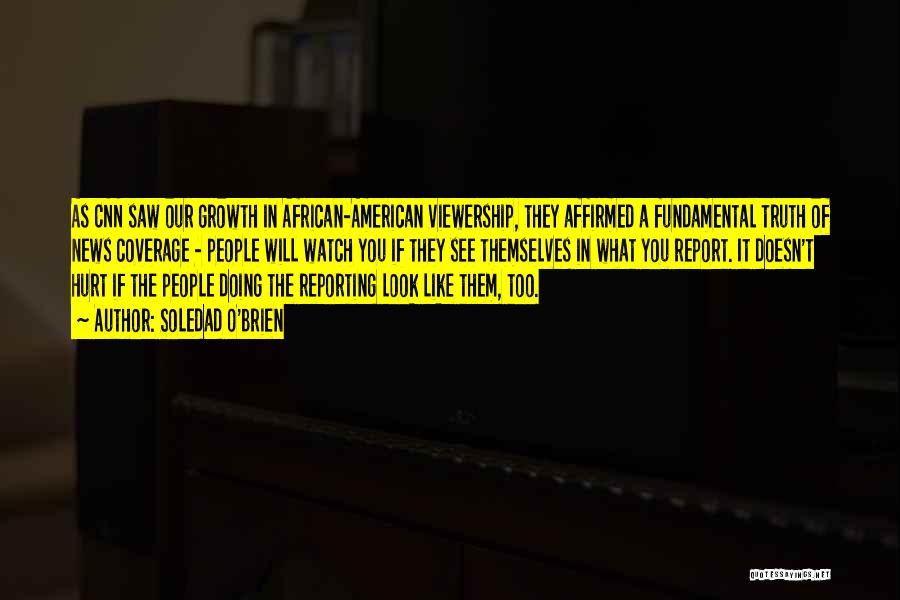 Soledad O'Brien Quotes: As Cnn Saw Our Growth In African-american Viewership, They Affirmed A Fundamental Truth Of News Coverage - People Will Watch