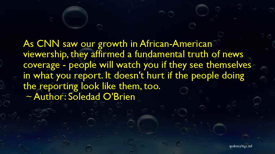 Soledad O'Brien Quotes: As Cnn Saw Our Growth In African-american Viewership, They Affirmed A Fundamental Truth Of News Coverage - People Will Watch