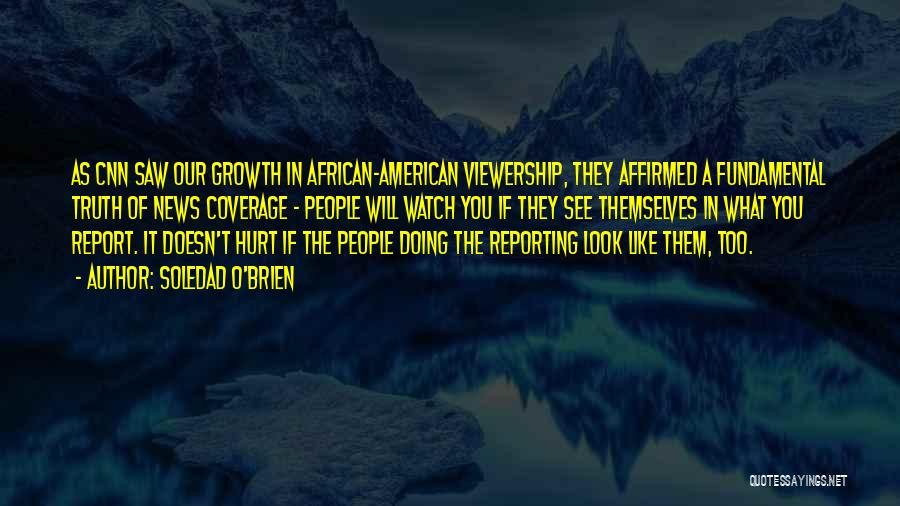 Soledad O'Brien Quotes: As Cnn Saw Our Growth In African-american Viewership, They Affirmed A Fundamental Truth Of News Coverage - People Will Watch