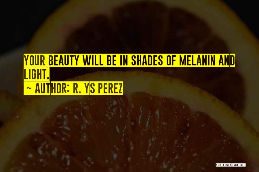 R. YS Perez Quotes: Your Beauty Will Be In Shades Of Melanin And Light.