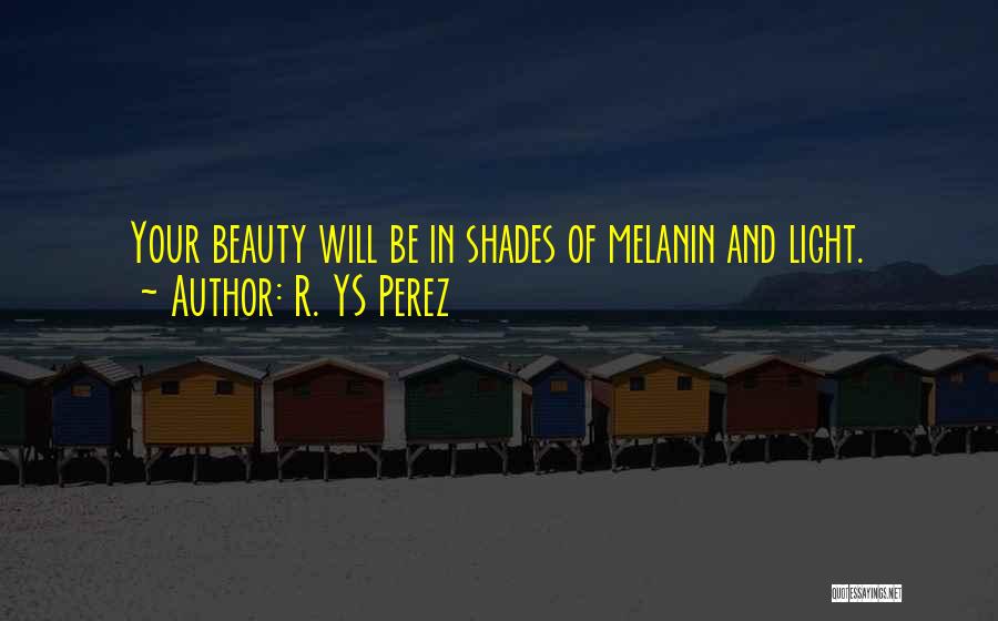 R. YS Perez Quotes: Your Beauty Will Be In Shades Of Melanin And Light.