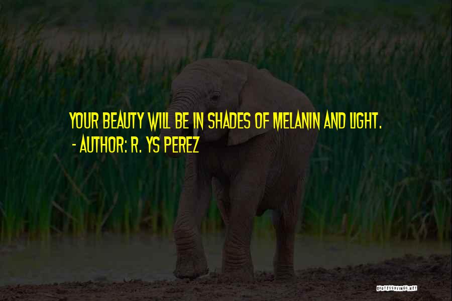 R. YS Perez Quotes: Your Beauty Will Be In Shades Of Melanin And Light.