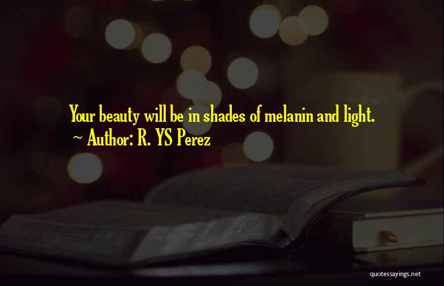 R. YS Perez Quotes: Your Beauty Will Be In Shades Of Melanin And Light.