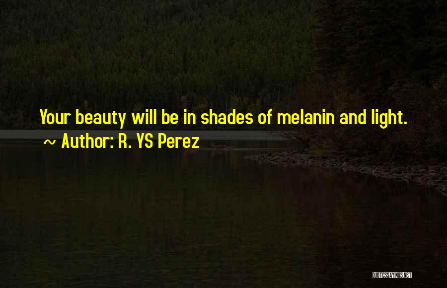 R. YS Perez Quotes: Your Beauty Will Be In Shades Of Melanin And Light.