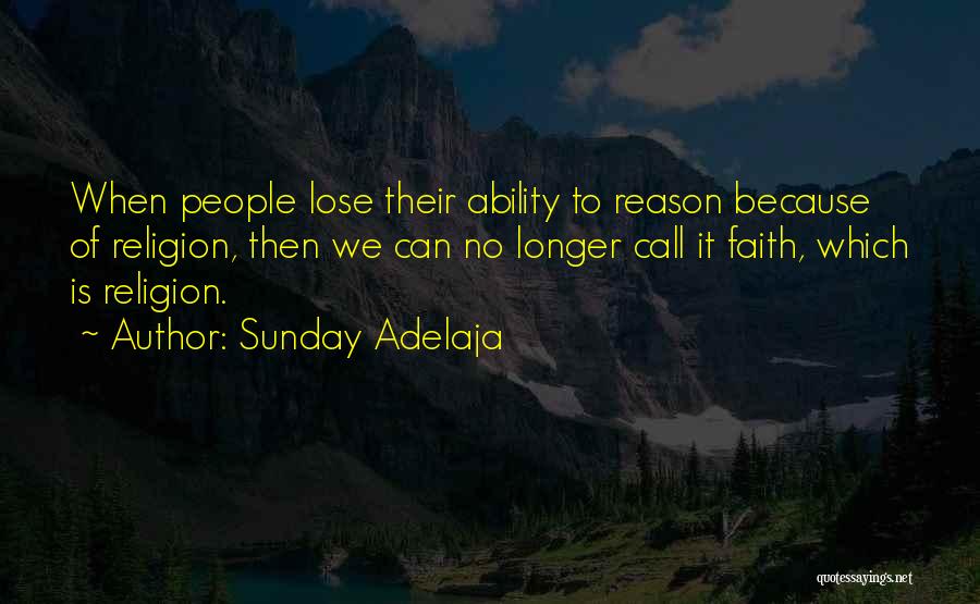 Sunday Adelaja Quotes: When People Lose Their Ability To Reason Because Of Religion, Then We Can No Longer Call It Faith, Which Is