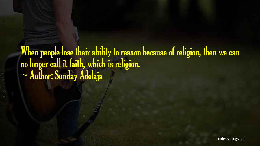 Sunday Adelaja Quotes: When People Lose Their Ability To Reason Because Of Religion, Then We Can No Longer Call It Faith, Which Is