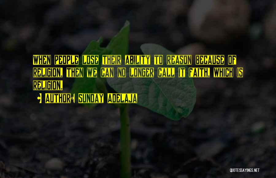 Sunday Adelaja Quotes: When People Lose Their Ability To Reason Because Of Religion, Then We Can No Longer Call It Faith, Which Is