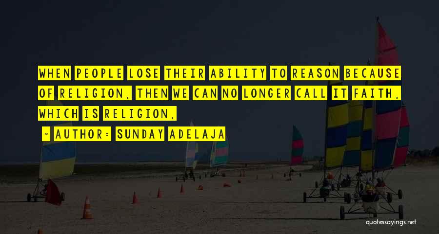 Sunday Adelaja Quotes: When People Lose Their Ability To Reason Because Of Religion, Then We Can No Longer Call It Faith, Which Is