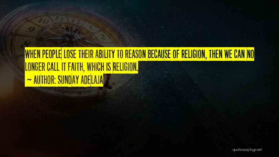 Sunday Adelaja Quotes: When People Lose Their Ability To Reason Because Of Religion, Then We Can No Longer Call It Faith, Which Is