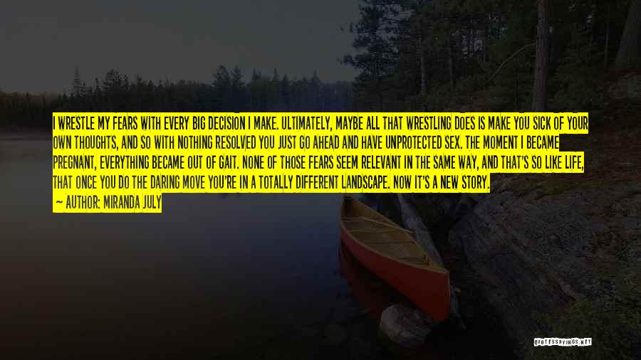 Miranda July Quotes: I Wrestle My Fears With Every Big Decision I Make. Ultimately, Maybe All That Wrestling Does Is Make You Sick