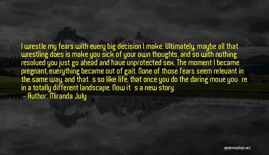 Miranda July Quotes: I Wrestle My Fears With Every Big Decision I Make. Ultimately, Maybe All That Wrestling Does Is Make You Sick