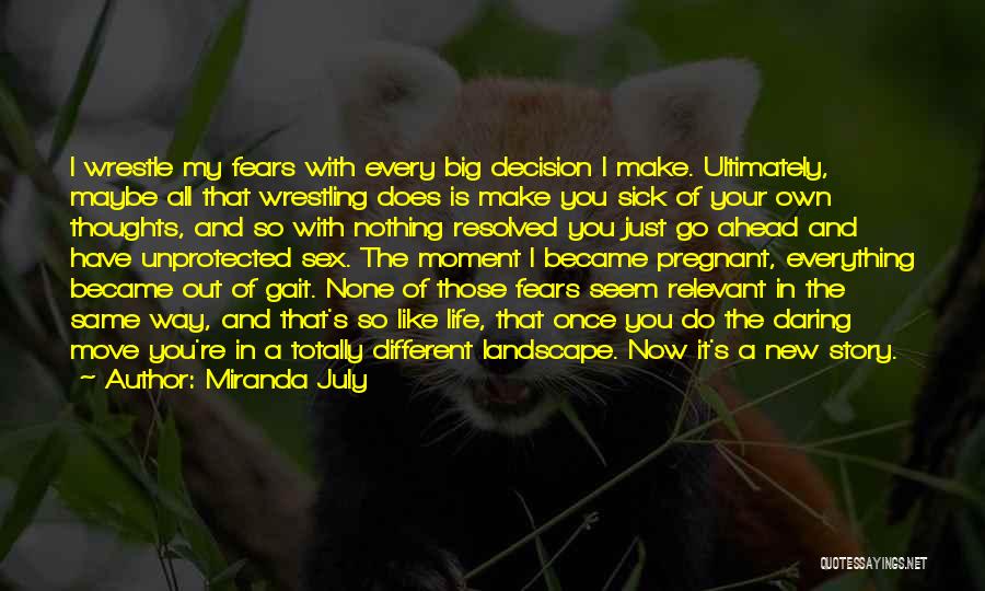 Miranda July Quotes: I Wrestle My Fears With Every Big Decision I Make. Ultimately, Maybe All That Wrestling Does Is Make You Sick