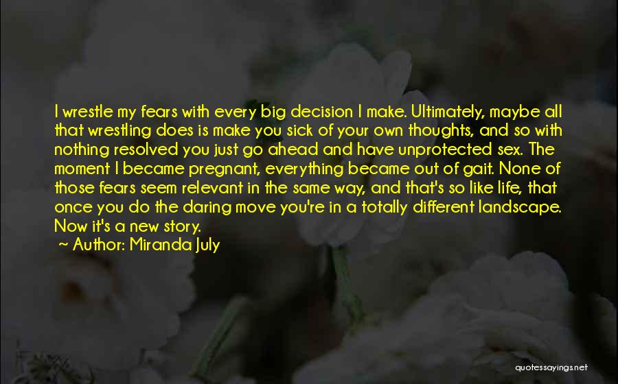 Miranda July Quotes: I Wrestle My Fears With Every Big Decision I Make. Ultimately, Maybe All That Wrestling Does Is Make You Sick