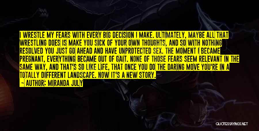 Miranda July Quotes: I Wrestle My Fears With Every Big Decision I Make. Ultimately, Maybe All That Wrestling Does Is Make You Sick