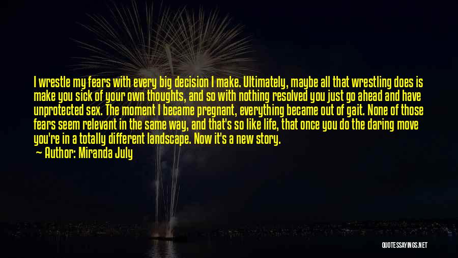 Miranda July Quotes: I Wrestle My Fears With Every Big Decision I Make. Ultimately, Maybe All That Wrestling Does Is Make You Sick