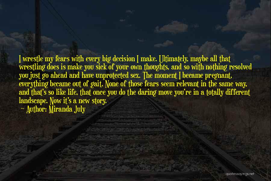 Miranda July Quotes: I Wrestle My Fears With Every Big Decision I Make. Ultimately, Maybe All That Wrestling Does Is Make You Sick