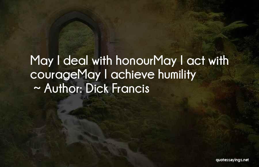 Dick Francis Quotes: May I Deal With Honourmay I Act With Couragemay I Achieve Humility