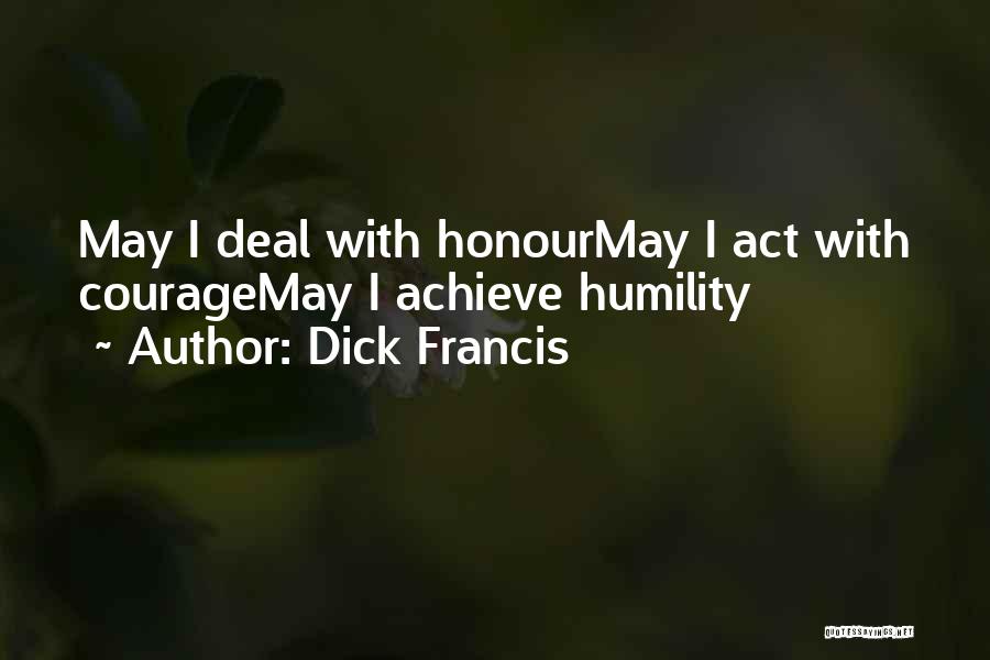 Dick Francis Quotes: May I Deal With Honourmay I Act With Couragemay I Achieve Humility