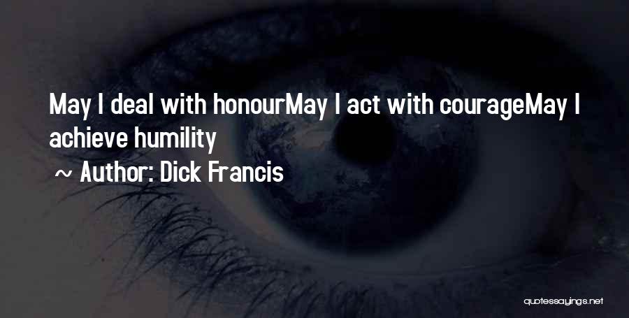 Dick Francis Quotes: May I Deal With Honourmay I Act With Couragemay I Achieve Humility