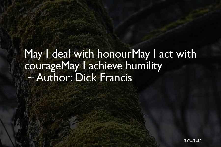 Dick Francis Quotes: May I Deal With Honourmay I Act With Couragemay I Achieve Humility