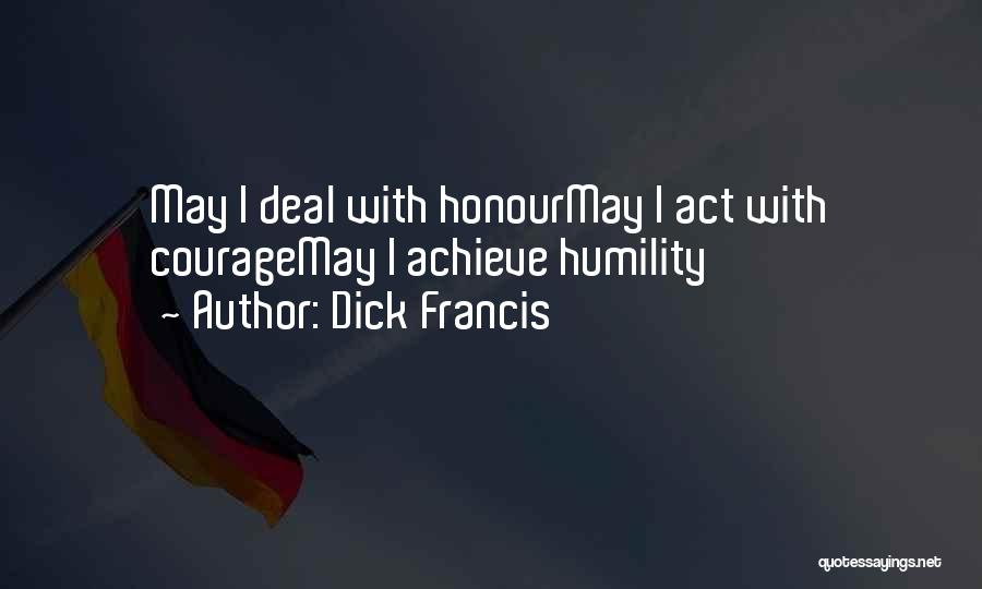 Dick Francis Quotes: May I Deal With Honourmay I Act With Couragemay I Achieve Humility