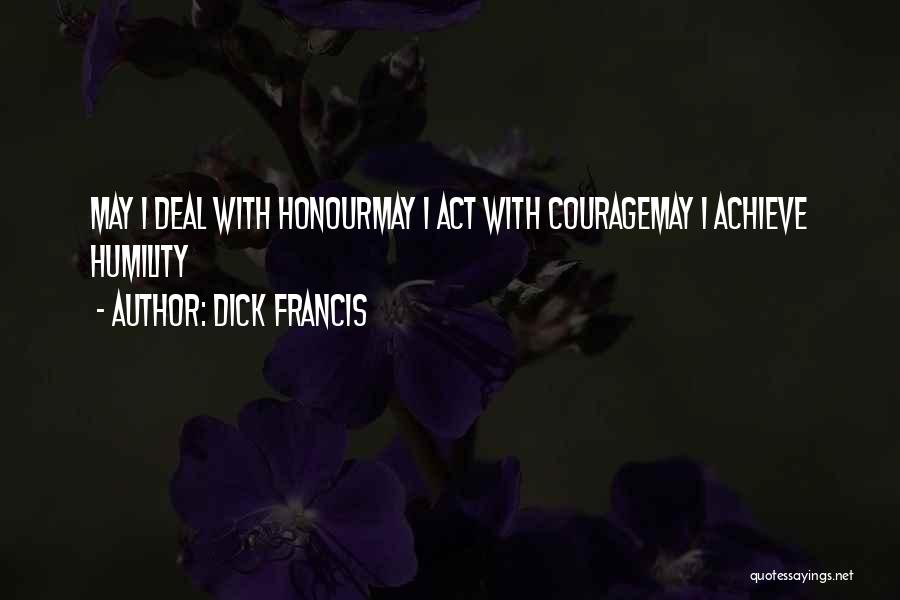 Dick Francis Quotes: May I Deal With Honourmay I Act With Couragemay I Achieve Humility