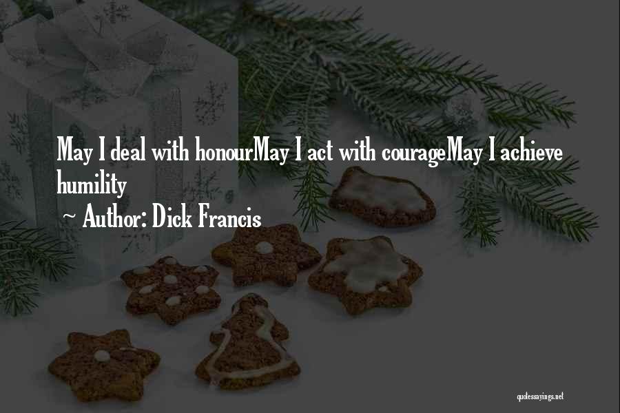 Dick Francis Quotes: May I Deal With Honourmay I Act With Couragemay I Achieve Humility