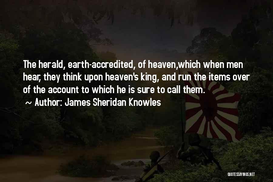 James Sheridan Knowles Quotes: The Herald, Earth-accredited, Of Heaven,which When Men Hear, They Think Upon Heaven's King, And Run The Items Over Of The