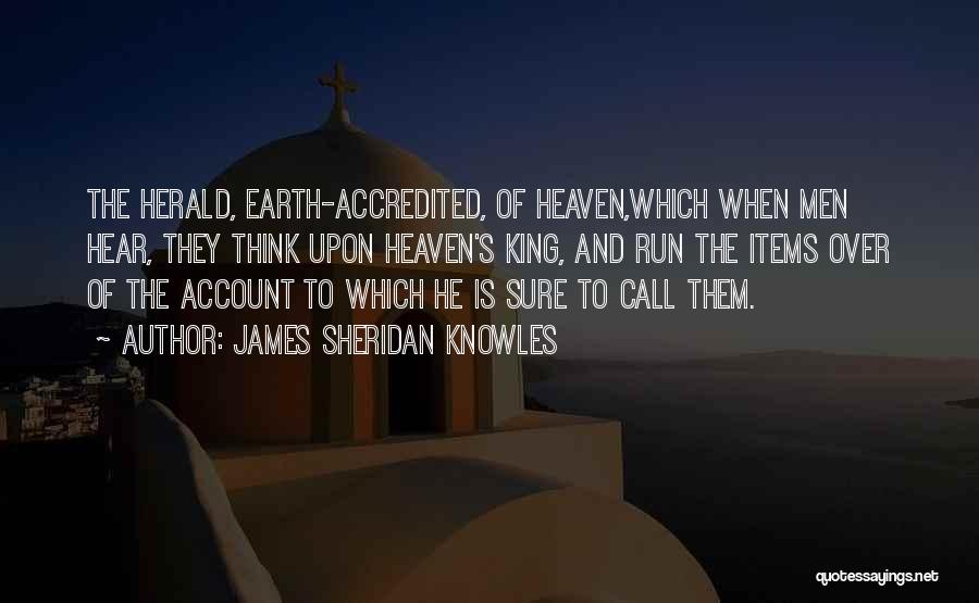 James Sheridan Knowles Quotes: The Herald, Earth-accredited, Of Heaven,which When Men Hear, They Think Upon Heaven's King, And Run The Items Over Of The