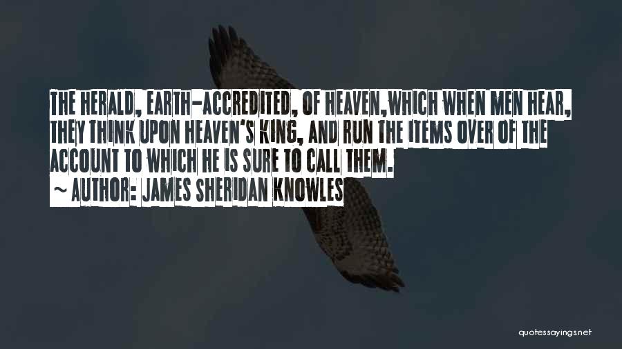 James Sheridan Knowles Quotes: The Herald, Earth-accredited, Of Heaven,which When Men Hear, They Think Upon Heaven's King, And Run The Items Over Of The